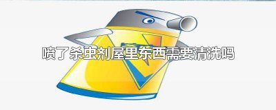 ​喷了杀虫剂屋里东西需要清洗吗为什么会有味道 在屋里喷了杀虫剂会不会对物品有