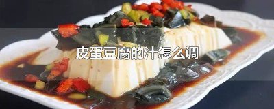 ​皮蛋豆腐的汁怎么调家常做法 皮蛋豆腐的汁怎么调家常窍门