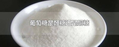 ​葡萄糖是醛糖 葡萄糖是醇还是醛