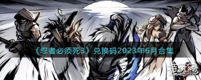 ​《忍者必须死3》兑换码2023年6月合集