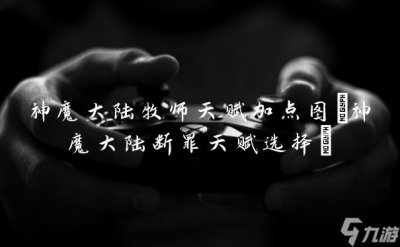 ​神魔大陆牧师天赋加点图 神魔大陆断罪天赋选择