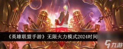 ​lol无限火力什么时候结束2024 无限火力最新开放时间表