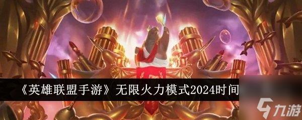lol无限火力什么时候结束2024 无限火力最新开放时间表
