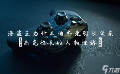 ​海盗王为什么怕杰克船长父亲 杰克船长的人物性格