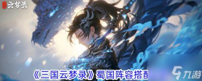 ​三国云梦录蜀国阵容推荐最新 三国云梦录蜀国阵容搭配攻略介绍