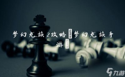 ​梦幻龙族2攻略 梦幻龙族手游