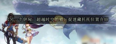 ​《另一个伊甸超越时空的猫》捉迷藏托托在哪 捉迷藏托托位置一览
