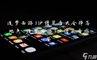 ​造梦西游3沙僧装备大全掉落地点 造梦西游3沙僧装备图鉴