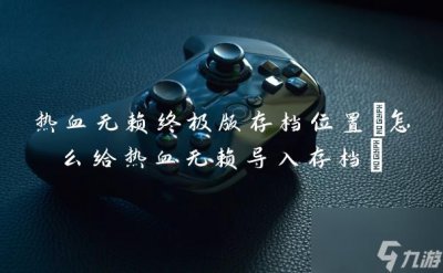 ​热血无赖终极版存档在哪里 怎么给热血无赖导入存档