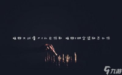 ​植物大战僵尸2礼包领取 植物2绑定奖励怎么领