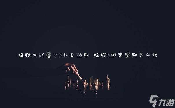 植物大战僵尸2礼包领取 植物2绑定奖励怎么领