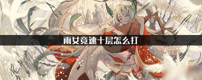 ​《阴阳师》雨女竞速十层怎么打 雨女竞速十层打法攻略