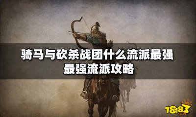 ​《骑马与砍杀战团》什么流派最强 最强流派攻略