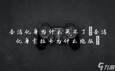 ​圣洁化身为什么买不了 圣洁化身索拉卡为什么绝版