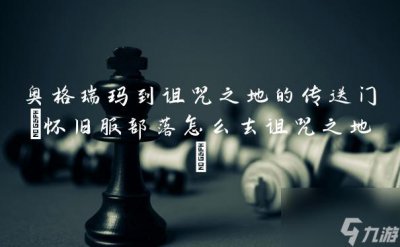 ​奥格瑞玛到诅咒之地的传送门 怀旧服部落怎么去诅咒之地