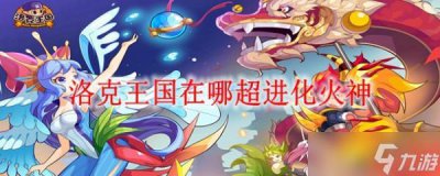​洛克王国在哪超进化火神
