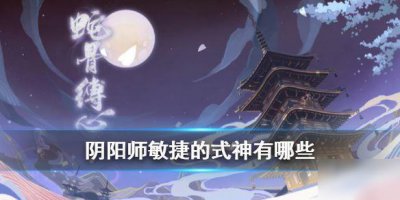 ​《阴阳师》敏捷的式神有哪些 敏捷的式神分享
