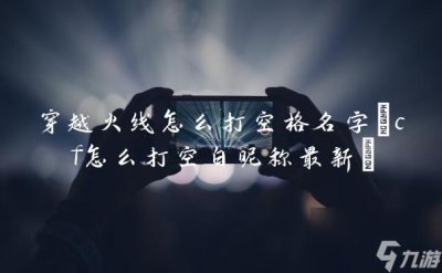 ​穿越火线怎么打空格名字 cf怎么打空白昵称最新