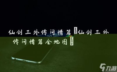 ​仙剑三外传问情篇 仙剑三外传问情篇全地图