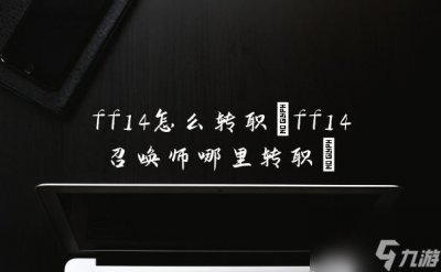 ​ff14怎么转职 ff14召唤师哪里转职