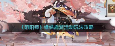 ​阴阳师缘结趣游活动怎么玩