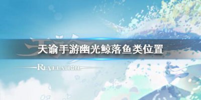 ​天谕手游幽光鲸落鱼类位置介绍