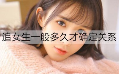 ​追女生一般多久才确定关系?追女生要注意什么？