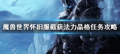 ​魔兽世界怀旧服截获法力晶格任务应该怎么玩耍呢