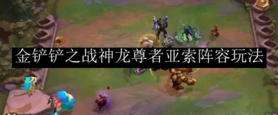 ​金铲铲之战神龙尊者亚索阵容怎么玩