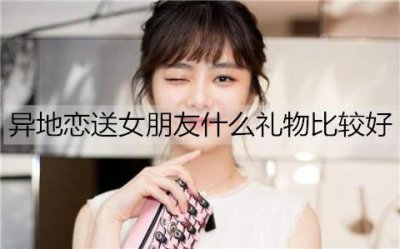 ​异地恋送女朋友什么礼物比较好？