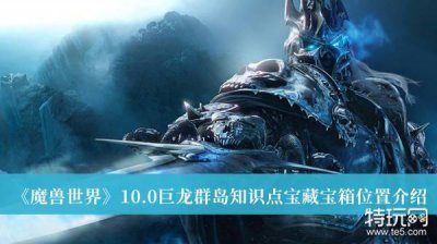 ​《魔兽世界》10.0巨龙群岛知识点宝藏宝箱位置介绍