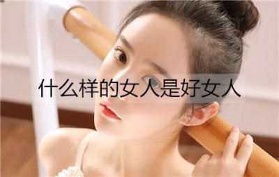 ​什么样的女人是好女人？好女人所具备的特征
