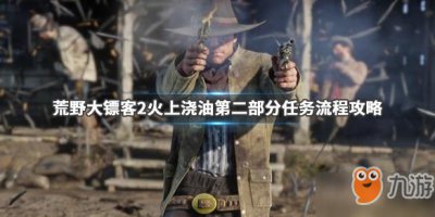 ​《荒野大镖客2》火上浇油第二部分怎么玩 火上浇油第二部分任务攻略