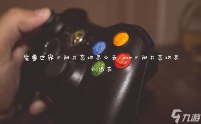 ​魔兽世界太阳井高地怎么去 wow太阳井高地怎么出去
