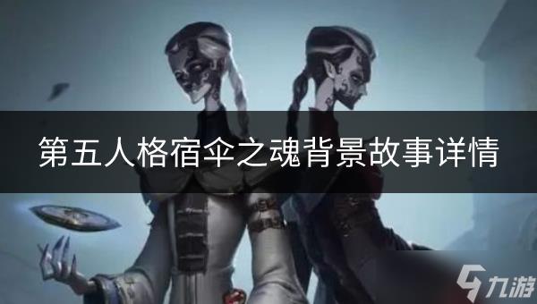 第五人格宿伞之魂背景故事如何 宿伞之魂背景故事详情