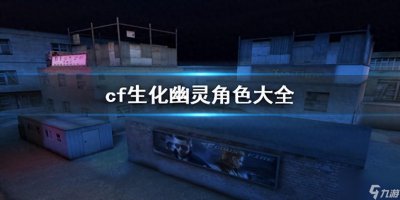 ​cf生化模式全部幽灵大盘点 cf生化幽灵图鉴推荐