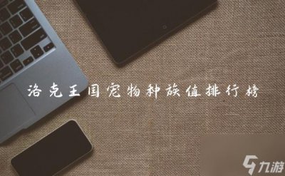​洛克王国宠物种族值排行榜