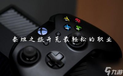 ​泰坦之旅开荒最轻松的职业