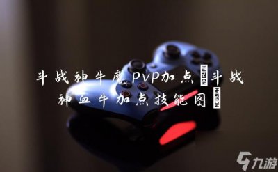 ​斗战神牛魔pvp加点 斗战神血牛加点技能图