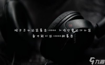 ​猴子怎么出装暴击10000 孙悟空要出什么装备才能打出10000的暴击