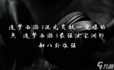 ​造梦西游3混元灵杖一定爆的点 造梦西游3最强法宝渊邪和八卦谁强