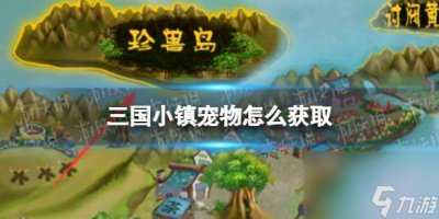 ​三国小镇宠物怎么获取