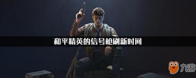 ​《和平精英》信号枪什么时候刷 信号枪刷新时间介绍