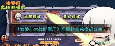 ​老婆们大战胖僵尸炸服补偿兑换码是什么分享