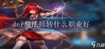 ​dnf魔法师转什么职业好