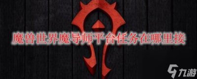 ​魔兽世界魔导师平台任务在哪里接_wow怀旧服魔导师平台前置任务接取方法