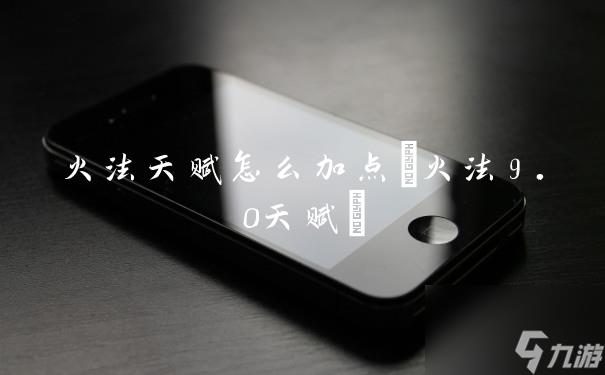 火法天赋怎么加点(火法9.0天赋)