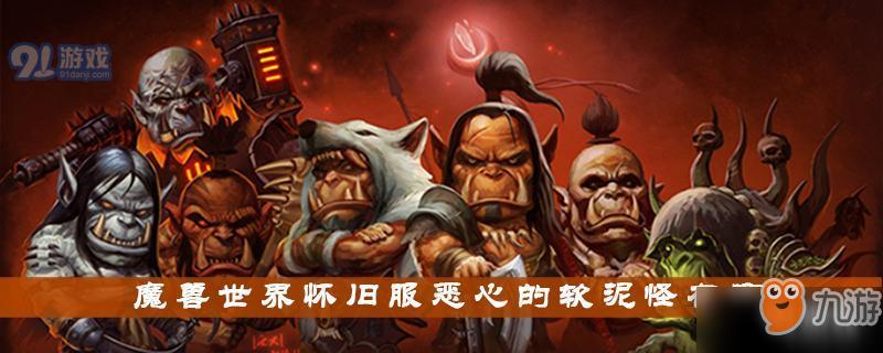 魔兽世界怀旧服怎么获得恶心的软泥怪 恶心的软泥怪获得方法一览