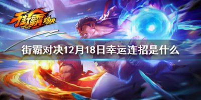 ​街霸对决12月18日幸运连招是什么12月18日幸运连招分享