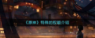 ​原神特殊的权能有什么作用